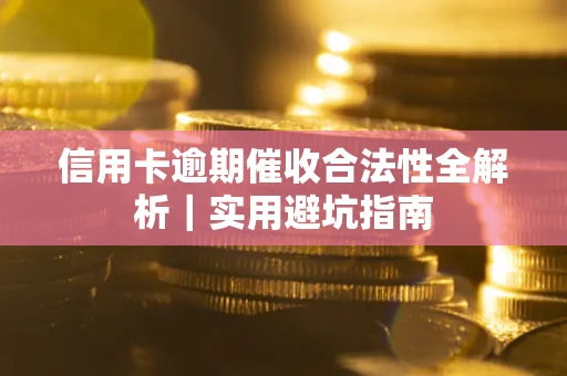 济南信用卡逾期催收合法性全解析｜实用避坑指南