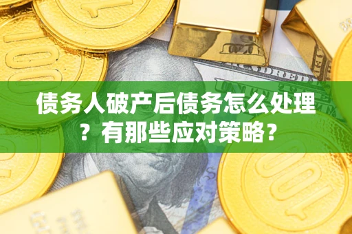 济南债务人破产后债务怎么处理？有那些应对策略？