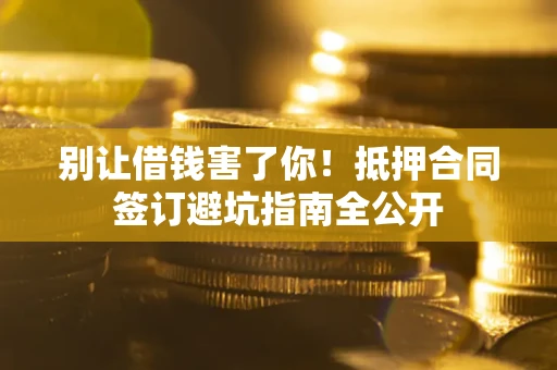 济南别让借钱害了你！抵押合同签订避坑指南全公开