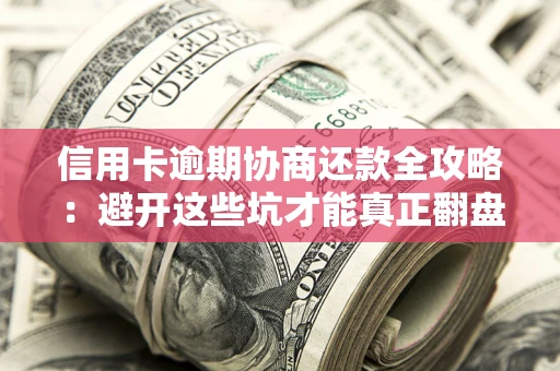 济南信用卡逾期协商还款全攻略：避开这些坑才能真正翻盘