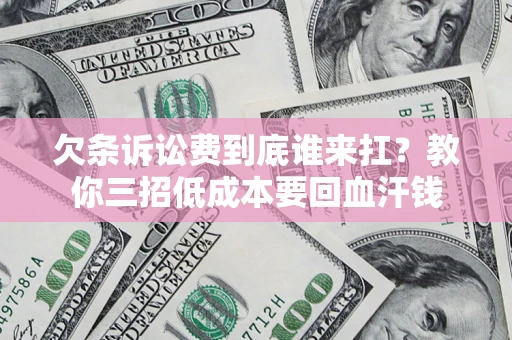 济南欠条诉讼费到底谁来扛？教你三招低成本要回血汗钱